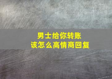 男士给你转账 该怎么高情商回复